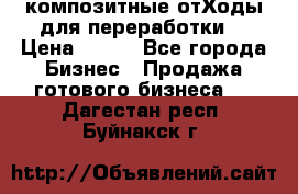 композитные отХоды для переработки  › Цена ­ 100 - Все города Бизнес » Продажа готового бизнеса   . Дагестан респ.,Буйнакск г.